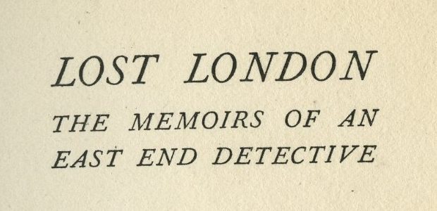 Using Personal Sources: Lost London; the memoirs of an East End detective